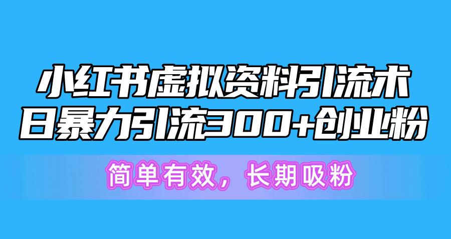 小红书虚拟资料引流术，日暴力引流300+创业粉，简单有效，长期吸粉-男爵娱创[知识付费]
