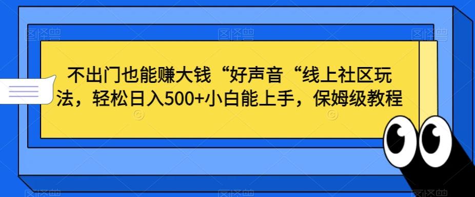不出门也能赚大钱“好声音“线上社区玩法，轻松日入500+小白能上手，保姆级教程【揭秘】-男爵娱创[知识付费]