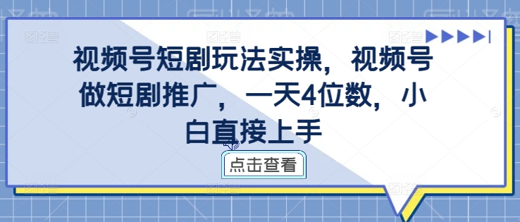 视频号短剧玩法实操，视频号做短剧推广，一天4位数，小白直接上手-男爵娱创[知识付费]