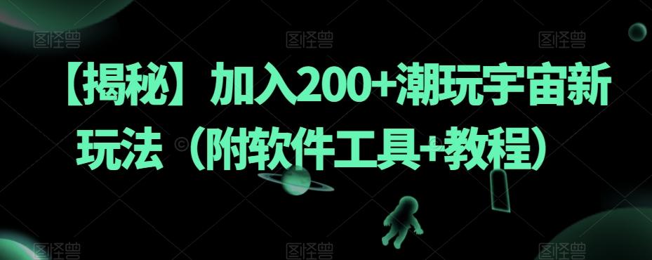 【揭秘】加入200+潮玩宇宙新玩法（附软件工具+教程）-男爵娱创[知识付费]