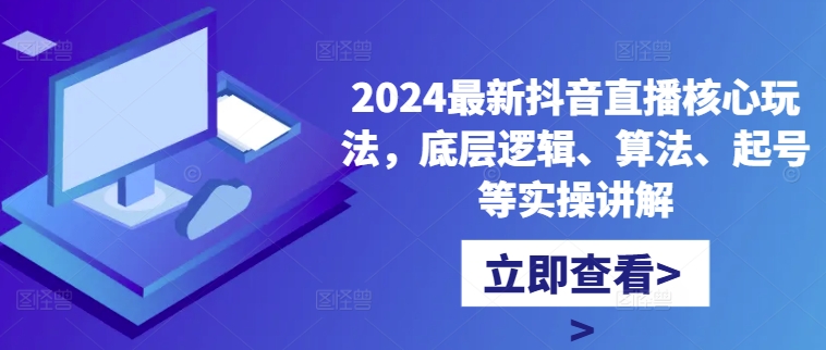 2024最新抖音直播核心玩法，底层逻辑、算法、起号等实操讲解-男爵娱创[知识付费]