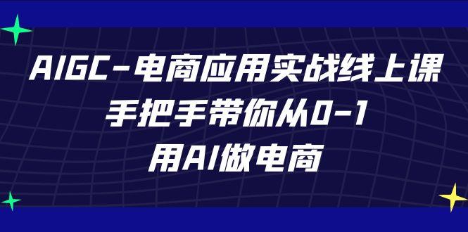 AIGC电商应用实战线上课，手把手带你从0-1，用AI做电商(更新39节课)-男爵娱创[知识付费]