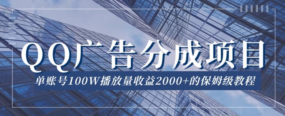 QQ广告分成项目保姆级教程，单账号100W播放量收益2000+【揭秘】-男爵娱创[知识付费]