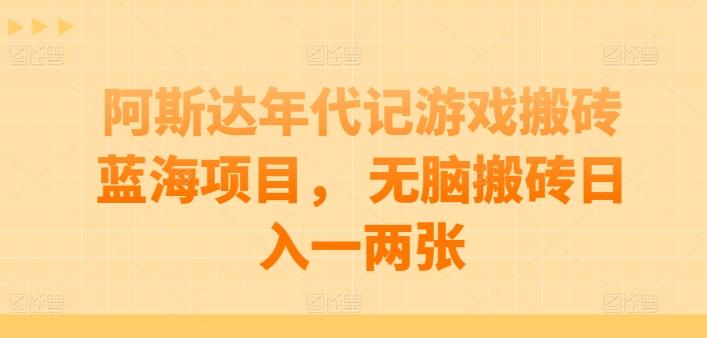 阿斯达年代记游戏搬砖蓝海项目， 无脑搬砖日入一两张【揭秘】-男爵娱创[知识付费]