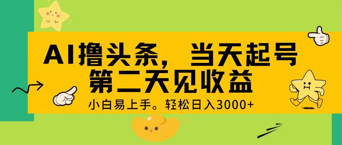 AI撸头条，轻松日入3000+，当天起号，第二天见收益。-男爵娱创[知识付费]