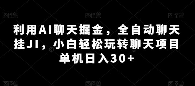 利用AI聊天掘金，全自动聊天挂JI，小白轻松玩转聊天项目 单机日入30+【揭秘】-男爵娱创[知识付费]