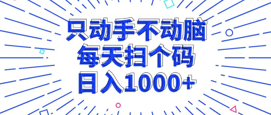 只动手不动脑，每个扫个码，日入1000+-男爵娱创[知识付费]