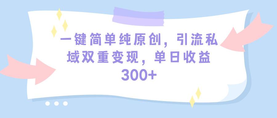 (9472期)一键简单纯原创，引流私域双重变现，单日收益300+(教程+素材)-男爵娱创[知识付费]