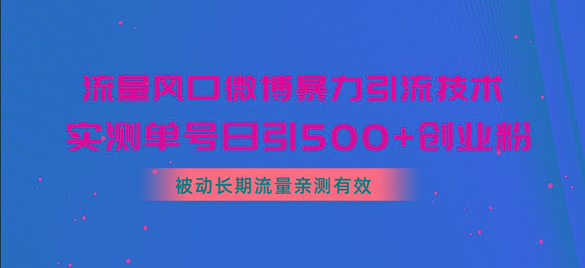 流量风口微博暴力引流技术，单号日引500+创业粉，被动长期流量-男爵娱创[知识付费]