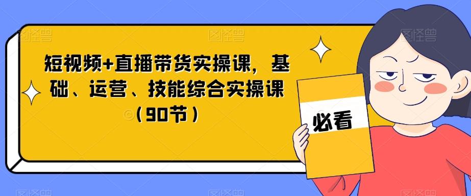 短视频+直播带货实操课，基础、运营、技能综合实操课（90节）-男爵娱创[知识付费]