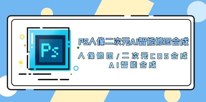 PS人像二次元AI智能修图 合成 人像修图/二次元 COS合成/AI 智能合成/100节-男爵娱创[知识付费]