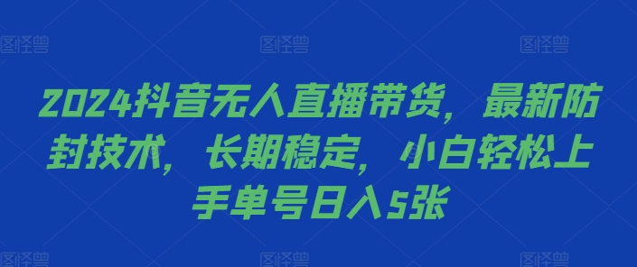 2024抖音无人直播带货，最新防封技术，长期稳定，小白轻松上手单号日入5张【揭秘】-男爵娱创[知识付费]