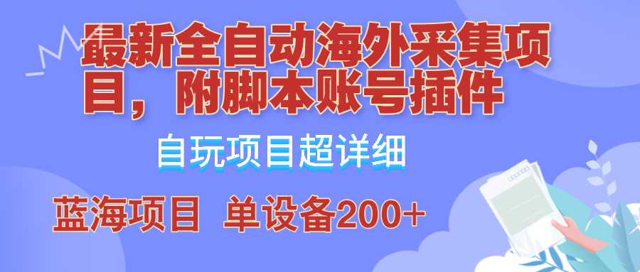 外面卖4980的全自动海外采集项目，带脚本账号插件保姆级教学，号称单日200+-男爵娱创[知识付费]
