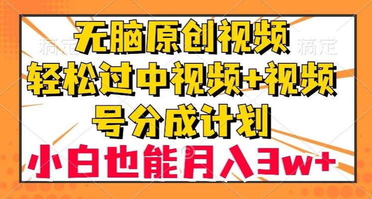 无脑原创视频，轻松过中视频+视频号分成计划，小白也能月入3w+【揭秘】-男爵娱创[知识付费]