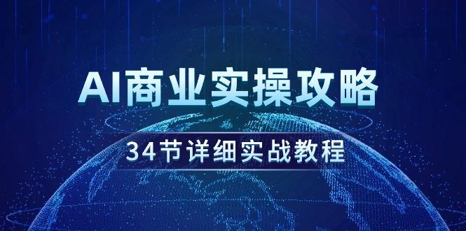 (9421期)AI商业实操攻略，34节详细实战教程！-男爵娱创[知识付费]