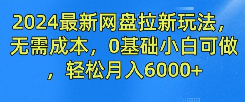 2024最新网盘拉新玩法，无需成本，0基础小白可做，轻松月入6000+【揭秘】-男爵娱创[知识付费]