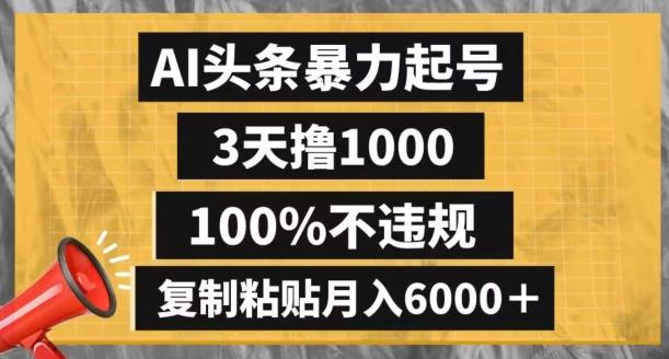 AI头条暴力起号，3天撸1000,100%不违规，复制粘贴月入6000＋【揭秘】-男爵娱创[知识付费]