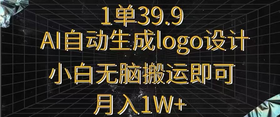一单39.9，AI自动生成LOGO设计，小白无脑搬运即可，月入1w+-男爵娱创[知识付费]