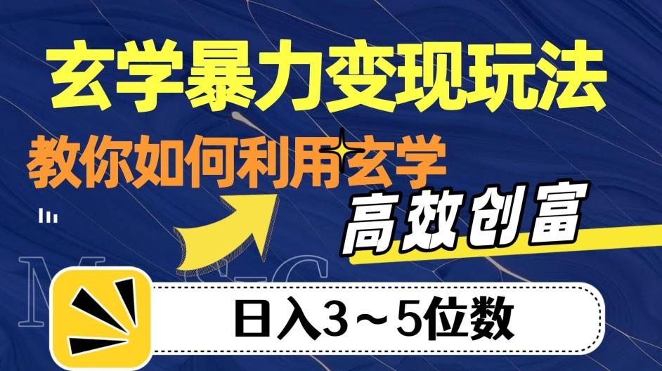 玄学暴力变现玩法，教你如何利用玄学，高效创富！日入3-5位数【揭秘】-男爵娱创[知识付费]