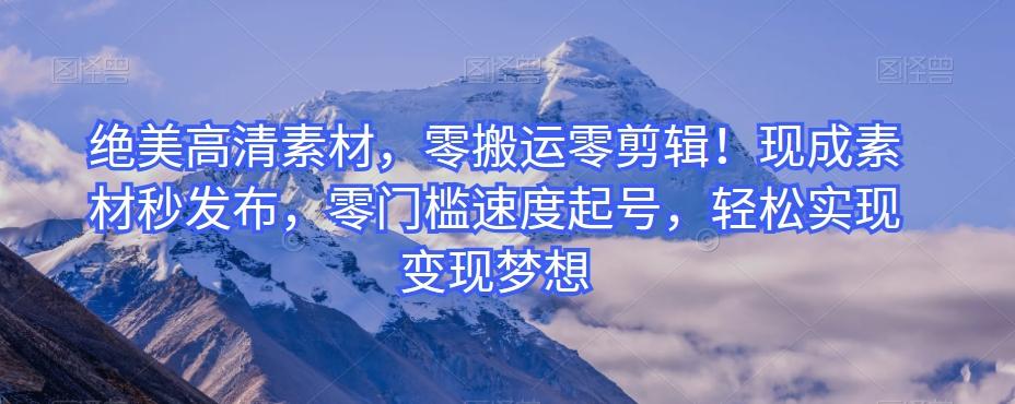 绝美高清素材，零搬运零剪辑！现成素材秒发布，零门槛速度起号，轻松实现变现梦想-男爵娱创[知识付费]