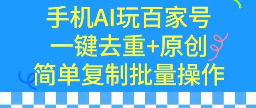 用手机AI玩百家号，一键去重+原创，简单复制批量操作【揭秘】-男爵娱创[知识付费]