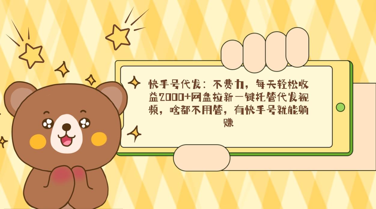 快手号代发：不费力，每天轻松收益2000+网盘拉新一键托管代发视频，啥都…-男爵娱创[知识付费]
