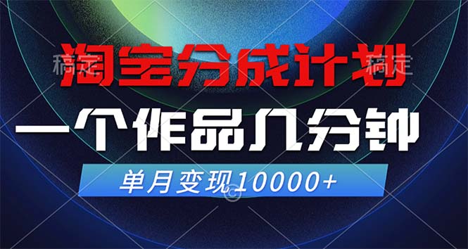 淘宝分成计划，一个作品几分钟， 单月变现10000+-男爵娱创[知识付费]