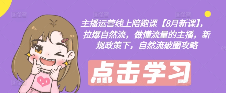 主播运营线上陪跑课【8月新课】，拉爆自然流，做懂流量的主播，新规政策下，自然流破圈攻略-男爵娱创[知识付费]