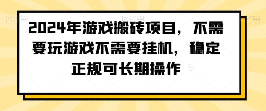 2024年游戏搬砖项目，不需要玩游戏不需要挂机，稳定正规可长期操作【揭秘】-男爵娱创[知识付费]