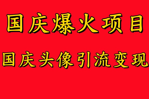 国庆爆火风口项目——国庆头像引流变现，零门槛高收益，小白也能起飞【揭秘】-男爵娱创[知识付费]