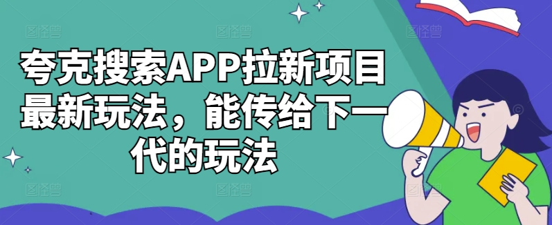 夸克搜索APP拉新项目最新玩法，能传给下一代的玩法-男爵娱创[知识付费]