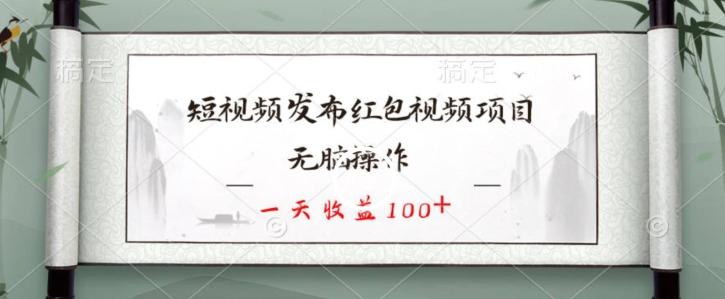 短视频发布红包视频项目，无脑操作，一天收益100+-男爵娱创[知识付费]