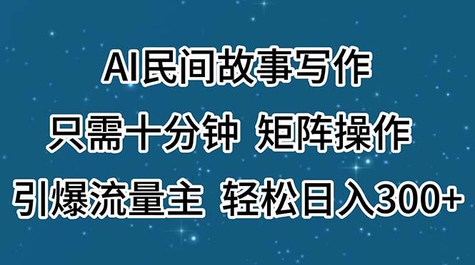 AI民间故事写作，只需十分钟，矩阵操作，引爆流量主，轻松日入300+-男爵娱创[知识付费]