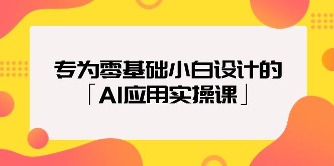 (9578期)专为零基础小白设计的「AI应用实操课」18节视频课-男爵娱创[知识付费]