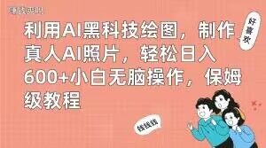 利用AI黑科技绘图，制作真人AI照片，轻松日入600+小白无脑操作，保姆级教程【揭秘】-男爵娱创[知识付费]