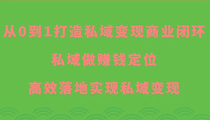 从0到1打造私域变现商业闭环-私域做赚钱定位，高效落地实现私域变现-男爵娱创[知识付费]