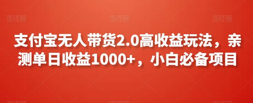 支付宝无人带货2.0高收益玩法，亲测单日收益1000+，小白必备项目【揭秘】-男爵娱创[知识付费]