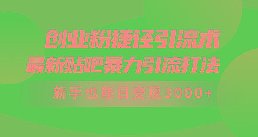 (10071期)创业粉捷径引流术，最新贴吧暴力引流打法，新手也能日变现3000+附赠全…-男爵娱创[知识付费]
