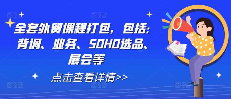 全套外贸课程打包，包括：背调、业务、SOHO选品、展会等-男爵娱创[知识付费]