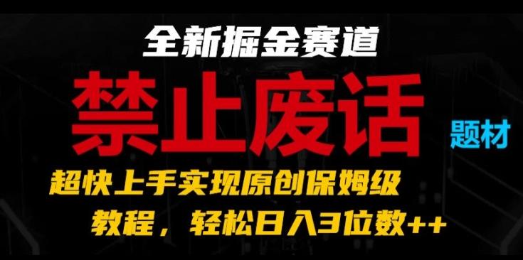 全新掘金赛道，禁止废话题材，超快上手实现原创保姆级教程，轻松日入3位数【揭秘】-男爵娱创[知识付费]
