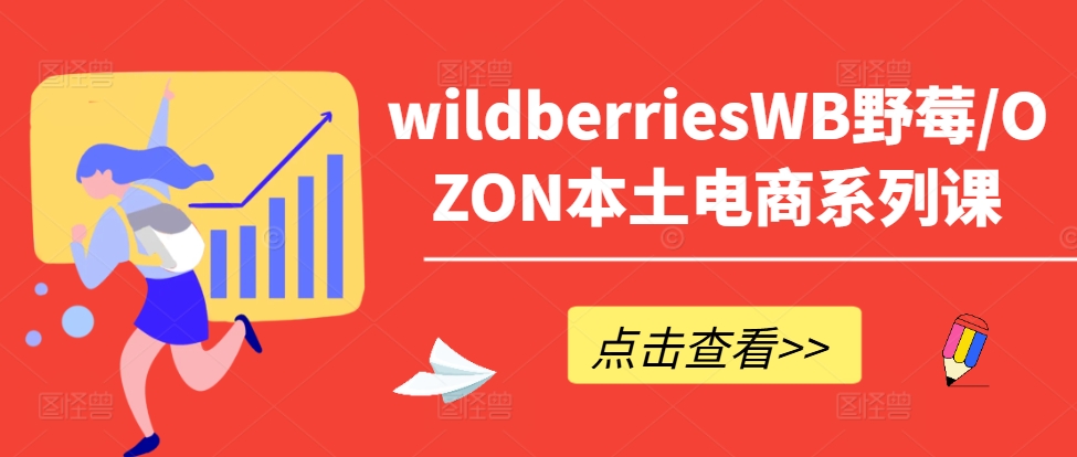 wildberriesWB野莓/OZON本土电商系列课,掌握WB产品优化,出单技巧和订单处理等