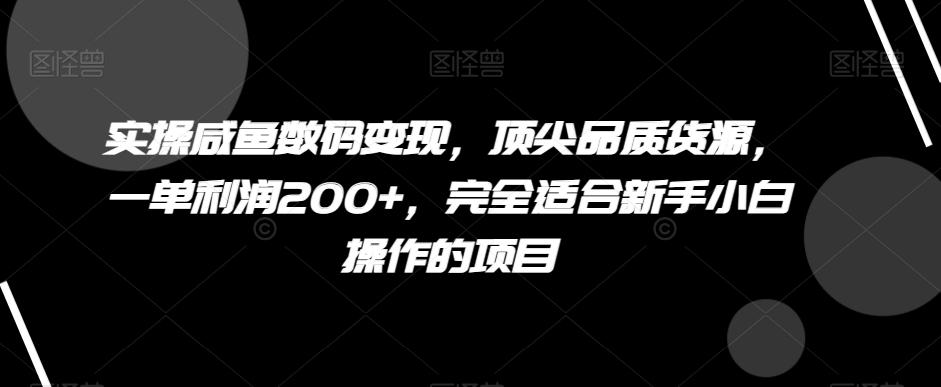 实操咸鱼数码变现，顶尖品质货源，一单利润200+，完全适合新手小白操作的项目【揭秘】-男爵娱创[知识付费]