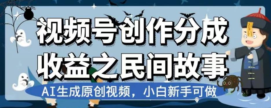 视频号创作分成收益之民间故事，AI生成原创视频，小白新手可做【揭秘】-男爵娱创[知识付费]