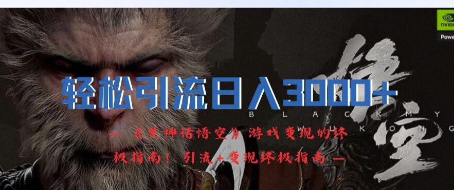 轻松引流日入3k，《黑神话悟空》游戏变现的终极指南!引流+变现终极指南-男爵娱创[知识付费]