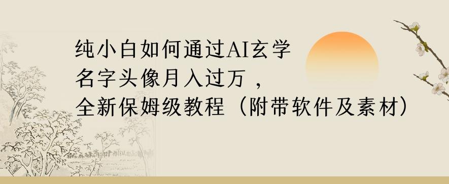 纯小白如何通过AI玄学名字头像，月入过万，高复购高利润，全新保姆级教程【揭秘】-男爵娱创[知识付费]
