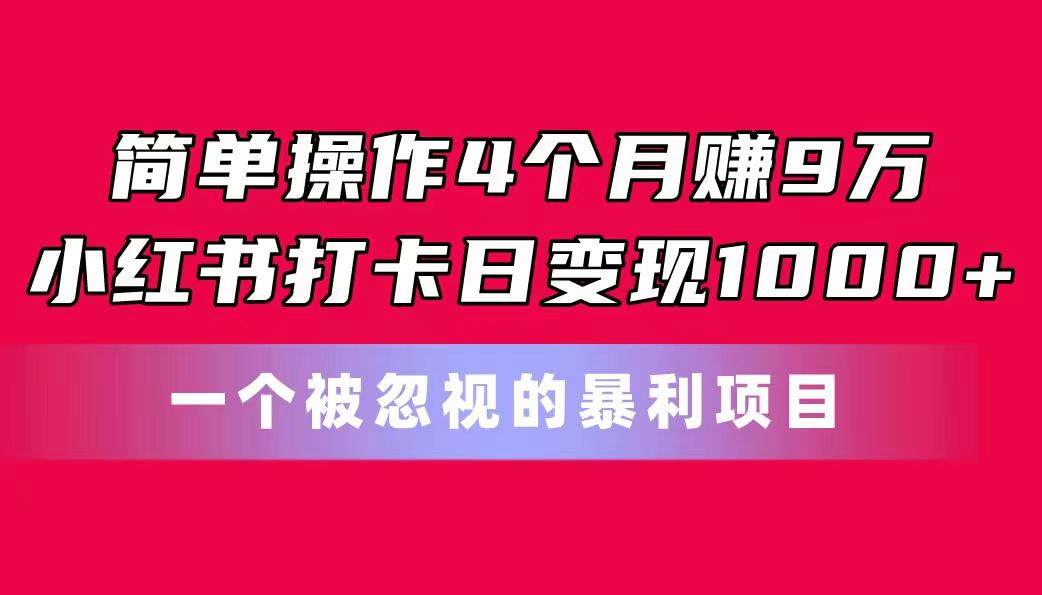 简单操作4个月赚9万！小红书打卡日变现1000+！一个被忽视的暴力项目-男爵娱创[知识付费]