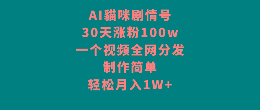 AI貓咪剧情号，30天涨粉100w，制作简单，一个视频全网分发，轻松月入1W+-男爵娱创[知识付费]