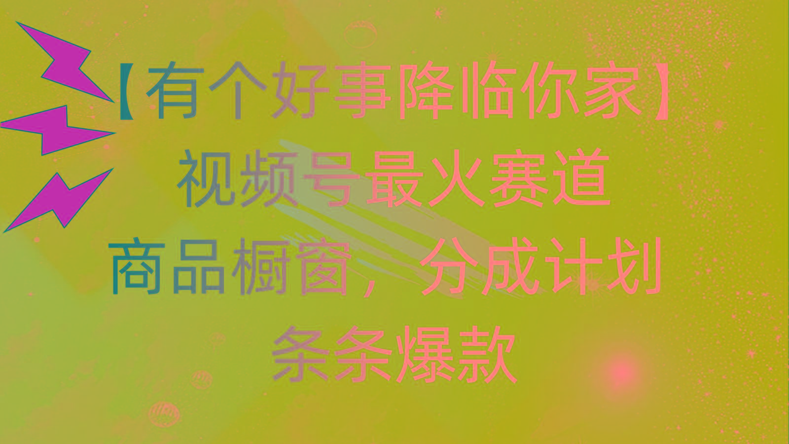 有个好事 降临你家：视频号最火赛道，商品橱窗，分成计划 条条爆款，每…-男爵娱创[知识付费]