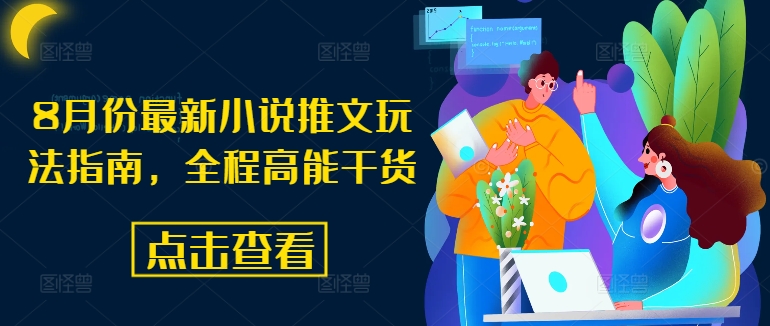 8月份最新小说推文玩法指南，全程高能干货-男爵娱创[知识付费]
