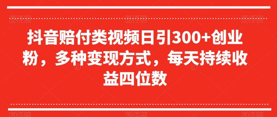 抖音赔付类视频日引300+创业粉，多种变现方式，每天持续收益四位数【揭秘】-男爵娱创[知识付费]